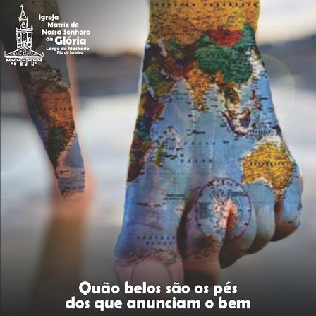 Quão belos são os pés dos que anunciam o bem. Rm 10,15