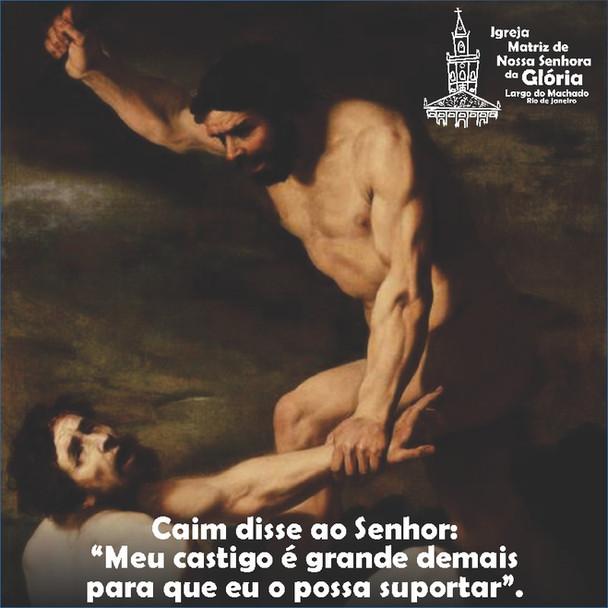 “Caim disse ao Senhor: “Meu castigo é grande demais para que eu o possa suportar.” Gn 4,13