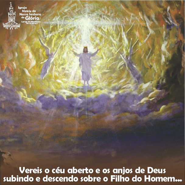 Vereis o céu aberto e os anjos de Deus subindo e descendo sobre o Filho do Homem... (Jo 1,51)