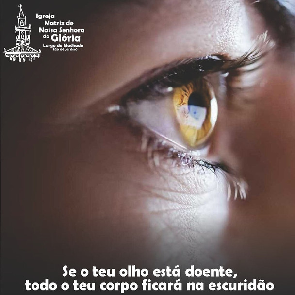 Se o teu olho está doente, todo o teu corpo ficará na escuridão. Mt 6,23