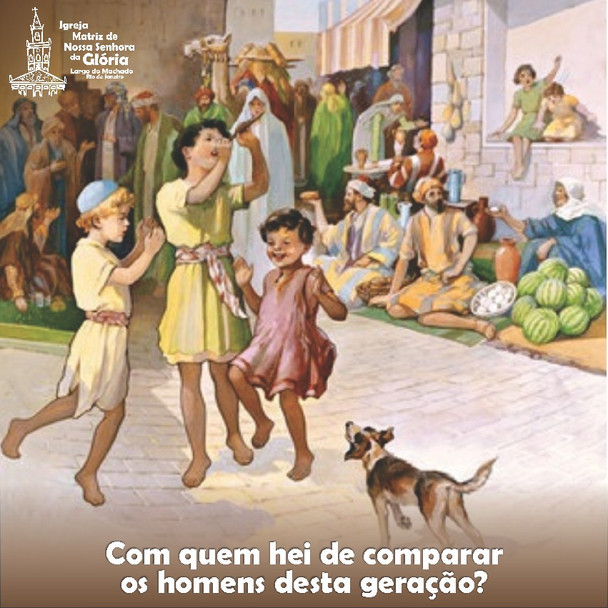 Com quem hei de comparar os homens desta geração? (Lc 7,31)