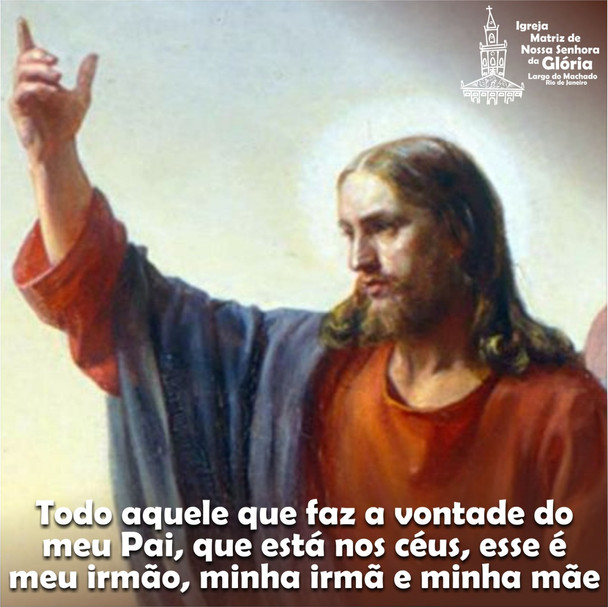 Todo aquele que faz a vontade do meu Pai, que está nos céus, esse é meu irmão, minha irmã e minha mã