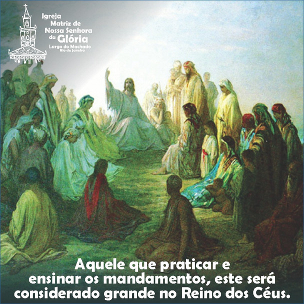 “Aquele que praticar e ensinar os mandamentos, este será considerado grande no Reino dos Céus.” Mt 5