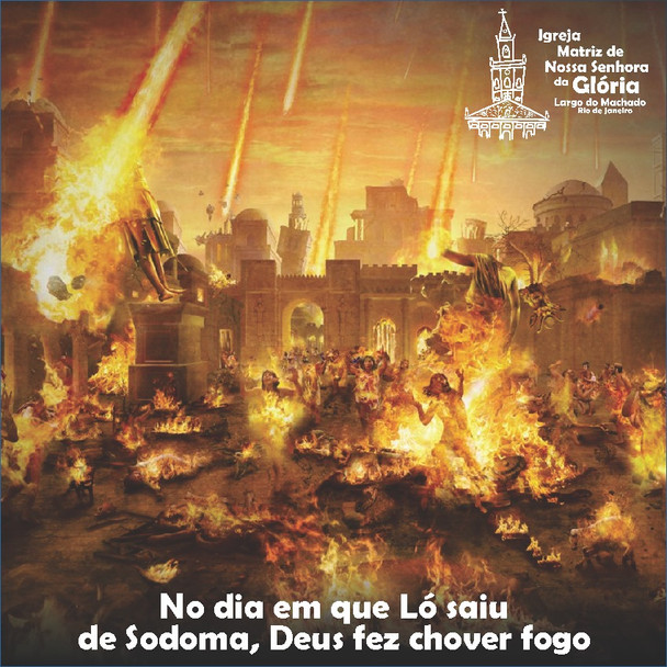 “No dia em que Ló saiu de Sodoma, Deus fez chover fogo.” Lc 17,26