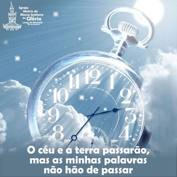 O céu e a terra passarão, mas as minhas palavras não hão de passar.