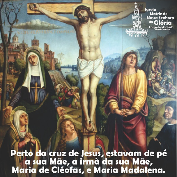 Perto da cruz de Jesus, estavam de pé a sua Mãe, a irmã da sua Mãe, Maria de Cléofas, e Maria Madale