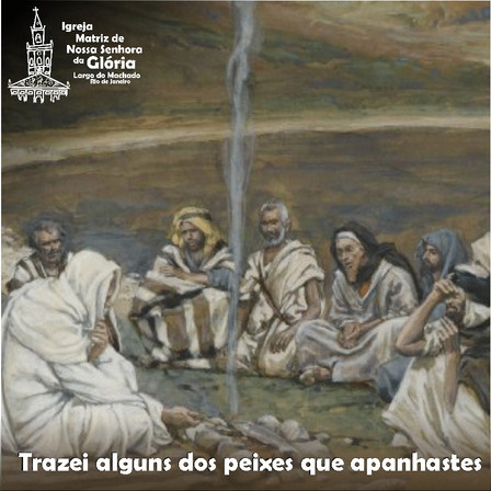 'Trazei alguns dos peixes que apanhastes'. Jo 21,10