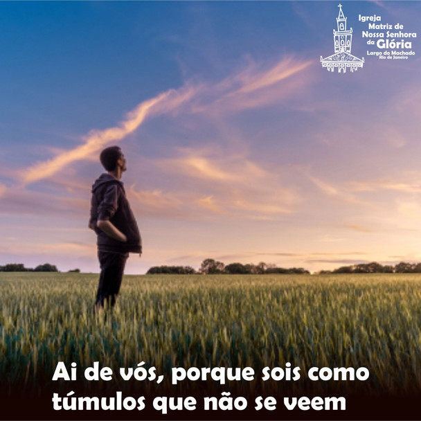 Ai de vós, porque sois como túmulos que não se veem