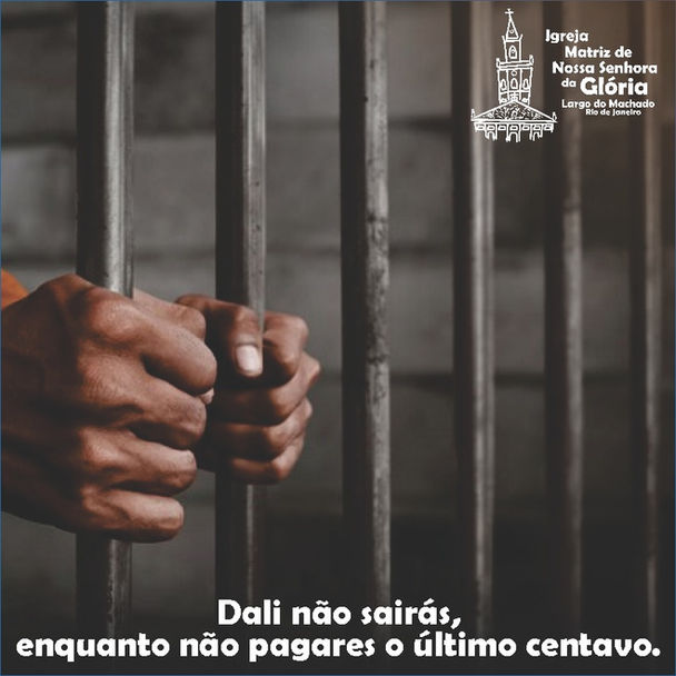 “Dali não sairás, enquanto não pagares o último centavo.” Mt 5,26