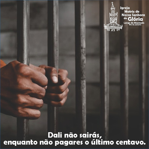 “Dali não sairás, enquanto não pagares o último centavo.” Mt 5,26