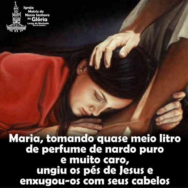 Maria, tomando quase meio litro de perfume de nardo puro e muito caro, ungiu os pés de Jesus e enxug