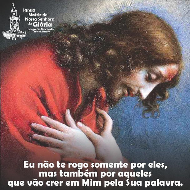 Eu não te rogo somente por eles, mas também por aqueles que vão crer em Mim pela Sua palavra. Jo 17,