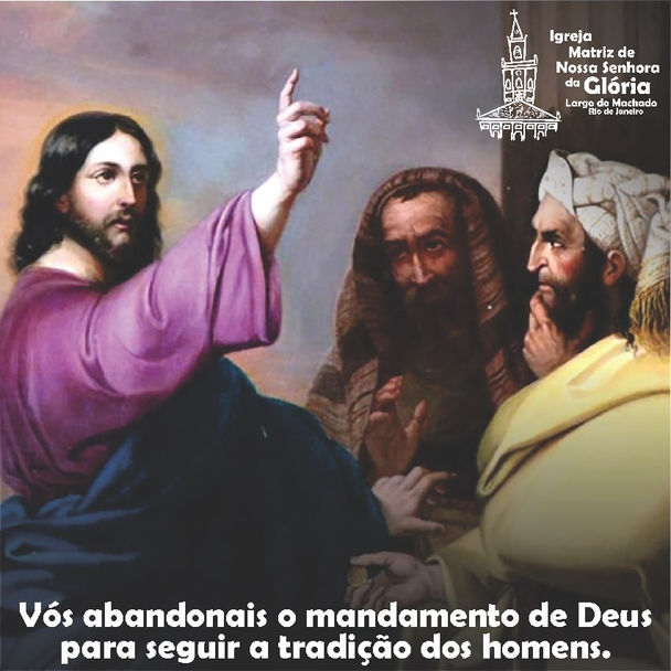 Vós abandonais o mandamento de Deus para seguir a tradição dos homens.' Mc 7,8