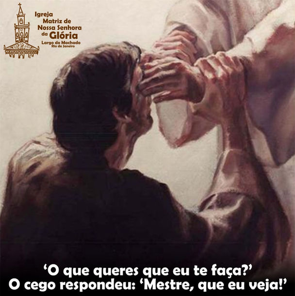 'O que queres que eu te faça?' O cego respondeu: 'Mestre, que eu veja!' (Mc 10, 51)