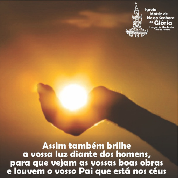 Assim também brilhe a vossa luz diante dos homens, para que vejam as vossas boas obras