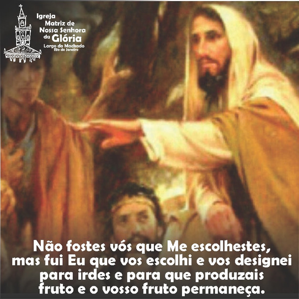 Não fostes vós que Me escolhestes, mas fui Eu que vos escolhi e vos designei