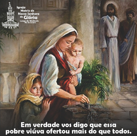 Em verdade vos digo que essa pobre viúva ofertou mais do que todos. Lc 21,3