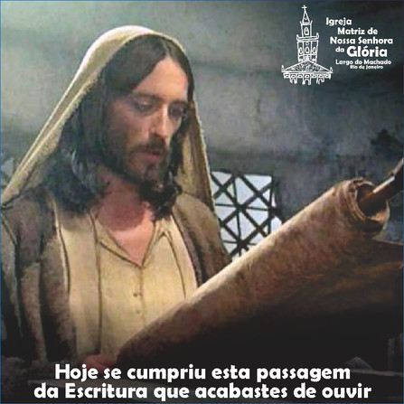 'Hoje se cumpriu esta passagem da Escritura que acabastes de ouvir.' Lc 4,21