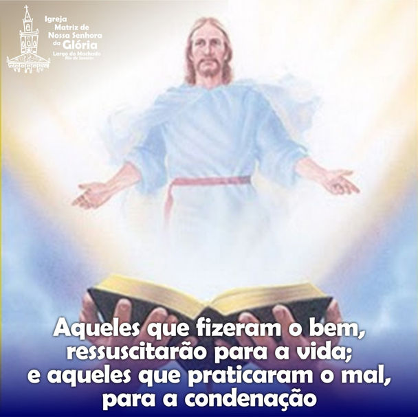Aqueles que fizeram o bem, ressuscitarão para a vida; e aqueles que praticarão o mal, para a condena