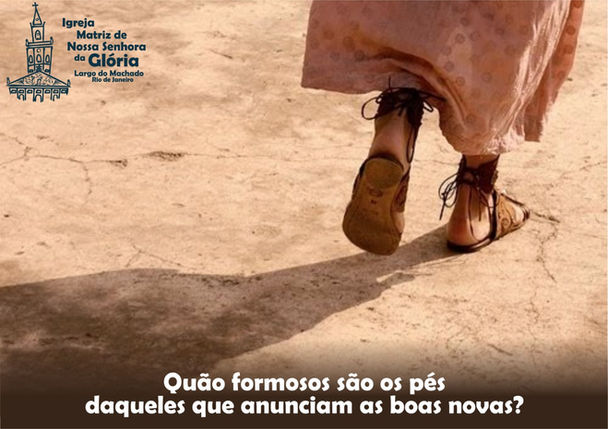 Quão formosos são os pés daqueles que anunciam as boas novas.