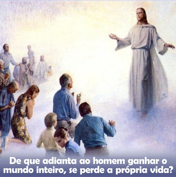 de que adianta ao homem ganhar o mundo inteiro, se perde a própria vida?
