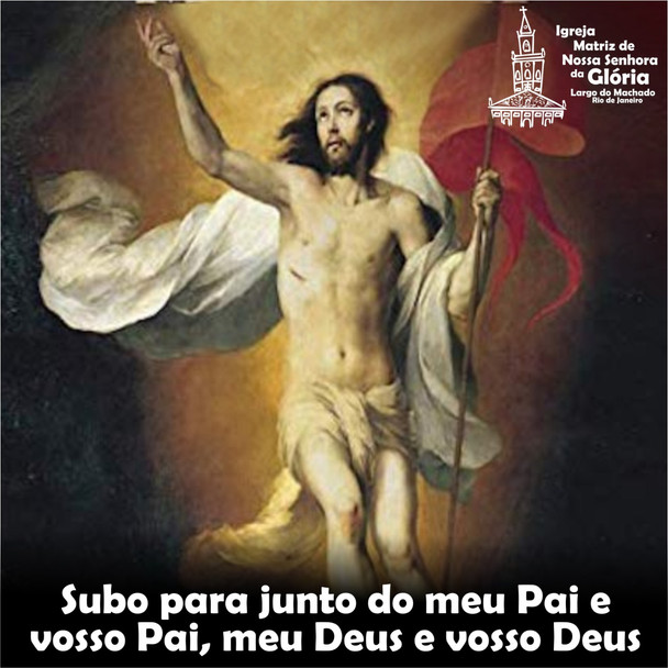 Subo para junto do meu Pai e vosso Pai, meu Deus e vosso Deus.