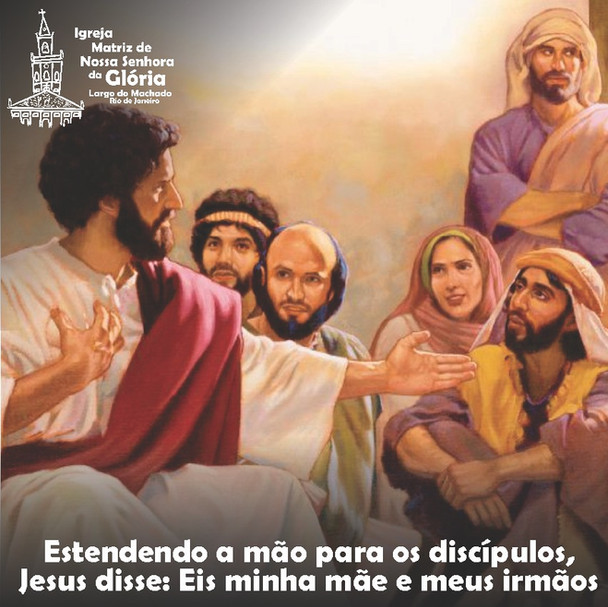 Estendendo a mão para os discípulos, Jesus disse: Eis minha mãe e meus irmãos. Mt 12,49