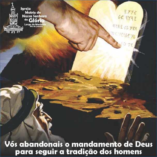 “Vós abandonais o mandamento de Deus para seguir a tradição dos homens” Mc 7,5