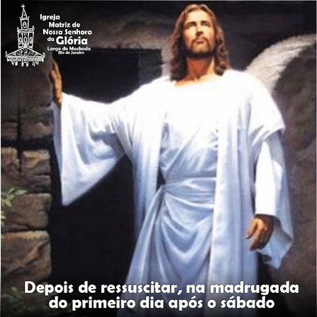 “Depois de ressuscitar, na madrugada do primeiro dia após o sábado” Mc 16,9