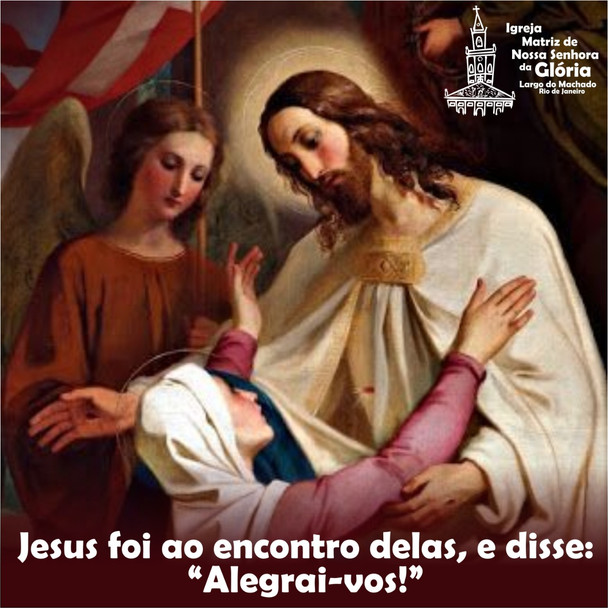 Jesus foi ao encontro delas, e disse: "Alegrai-vos"!.