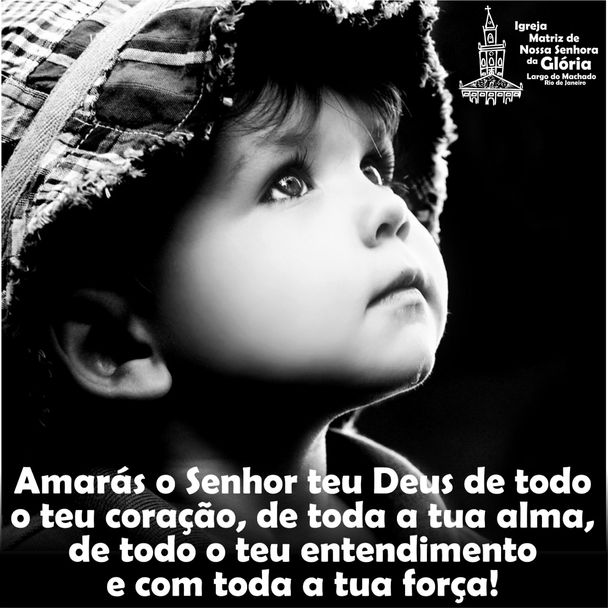 Amarás o Senhor teu Deus de todo o teu coração, de toda a tua alma, de todo o teu entendimento e com
