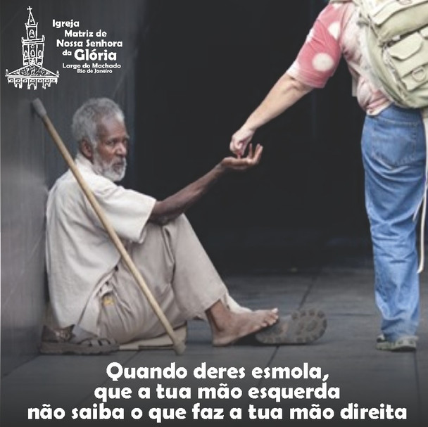 Quando deres esmola, que a tua mão esquerda não saiba o que faz a tua mão direita. Mt 6,3