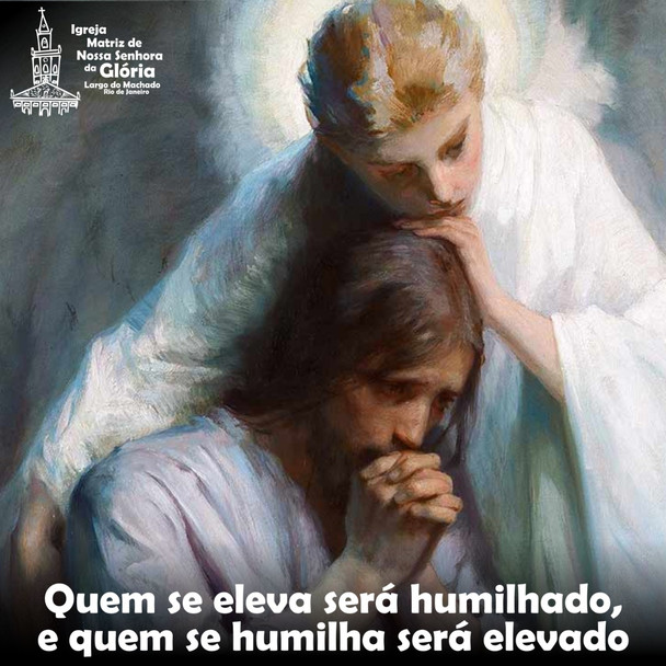 Quem se eleva será humilhado,
e quem se humilha será elevado.