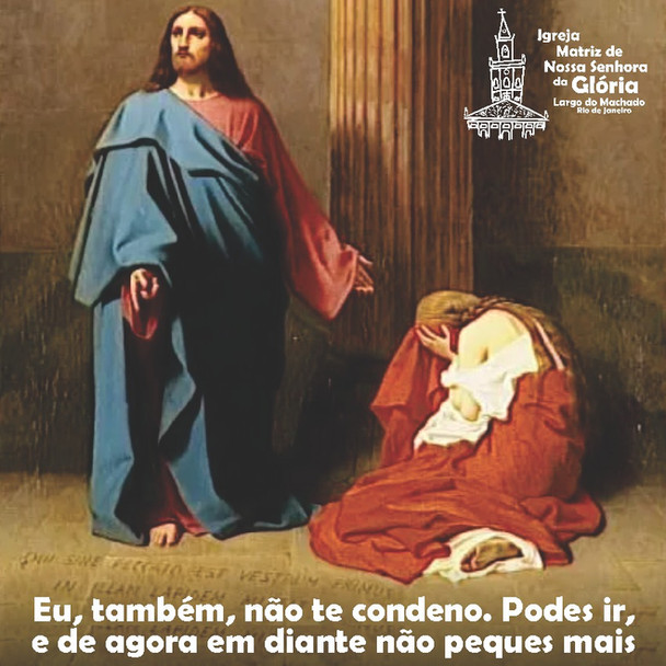 “Eu, também, não te condeno. Podes ir, e de agora em diante não peques mais”. Jo 8,11