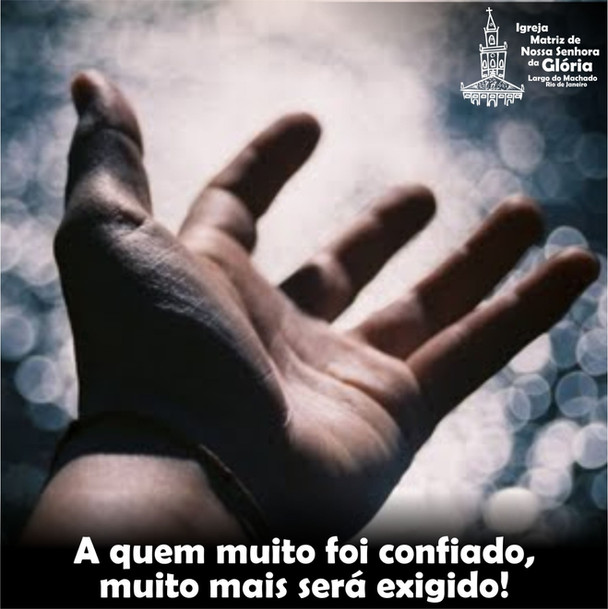 A quem muito foi confiado, muito mais será exigido