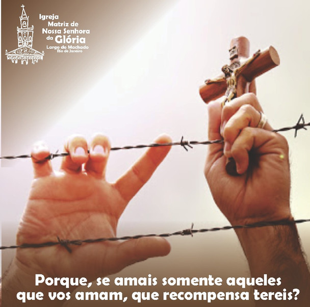 Porque, se amais somente aqueles que vos amam, que recompensa tereis? Mt 5,46