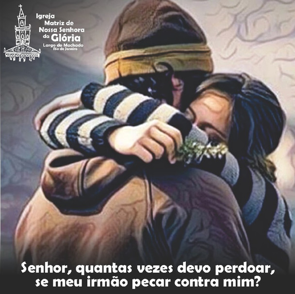 Senhor, quantas vezes devo perdoar, se meu irmão pecar contra mim? Mt 18,21