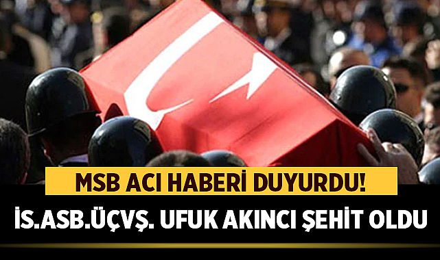 PENÇE-KAPLAN OPERASYONU BÖLGESİNDE 1 ASKERİMİZ ŞEHİT OLDU ! İSTİHKAM ASTSUBAY ÜSTÇAVUŞ UFUK AKINCI !