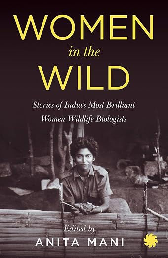 WOMEN IN THE WILD : Stories of India's Most Brilliant Women Wildlife Biologists