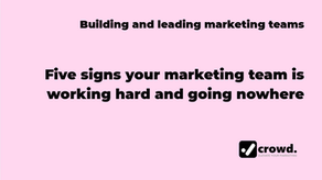 Five signs your marketing team is working hard and going nowhere