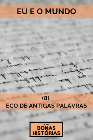 Crônicas: Eu e o Mundo - 8 - O Eco de Antigas Palavras