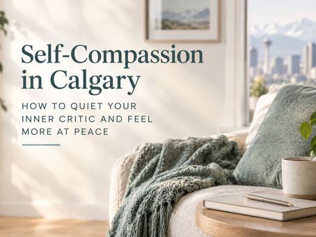 Self-Compassion in Calgary: How to Quiet Your Inner Critic and Feel More at Peace
