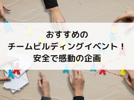 おすすめのチームビルディングイベント!安全で感動の企画