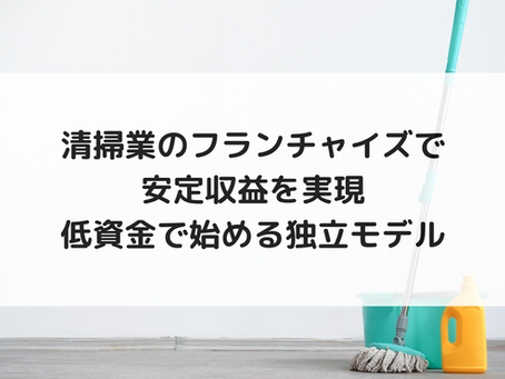 清掃業のフランチャイズで安定収益を実現|低資金で始める独立モデル