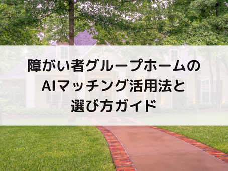 障がい者グループホームのAIマッチング活用法と選び方ガイド