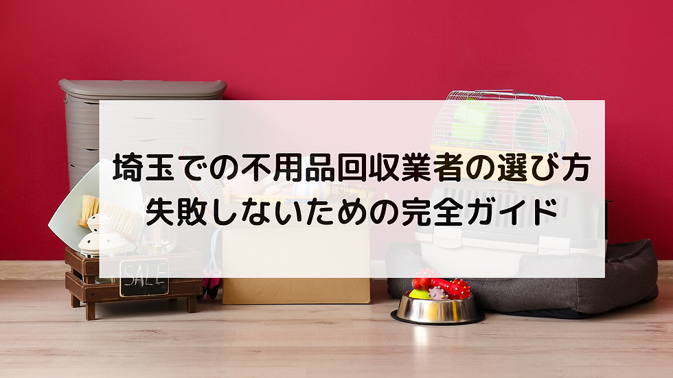 埼玉での不用品回収業者の選び方|失敗しないための完全ガイド