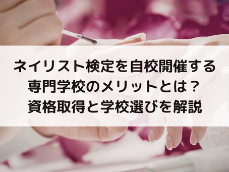 ネイリスト検定を自校開催する専門学校のメリットとは?資格取得と学校選びを解説