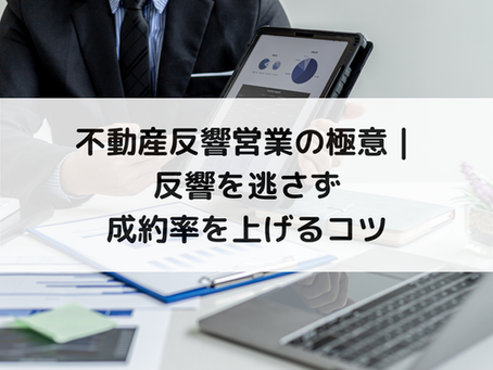 不動産反響営業の極意|反響を逃さず成約率を上げるコツ
