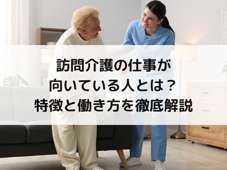 訪問介護の仕事が向いている人とは?特徴と働き方を徹底解説