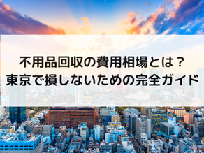 不用品回収の費用相場とは?東京で損しないための完全ガイド